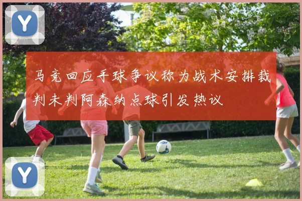 马竞回应手球争议称为战术安排裁判未判阿森纳点球引发热议