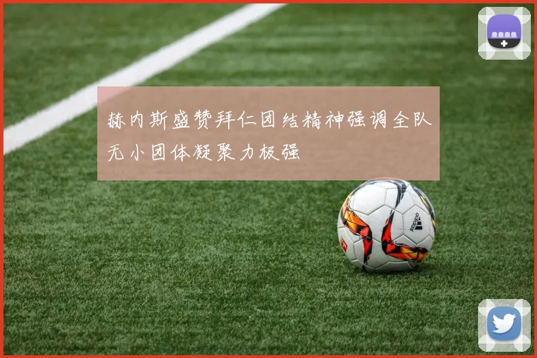 赫内斯盛赞拜仁团结精神强调全队无小团体凝聚力极强