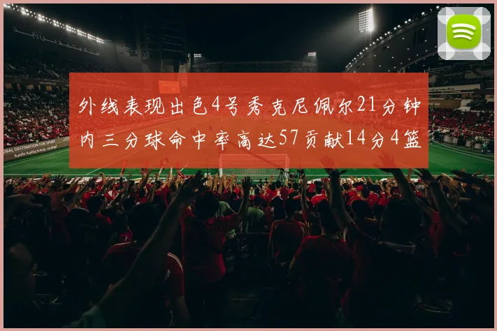 外线表现出色4号秀克尼佩尔21分钟内三分球命中率高达57贡献14分4篮板3助攻