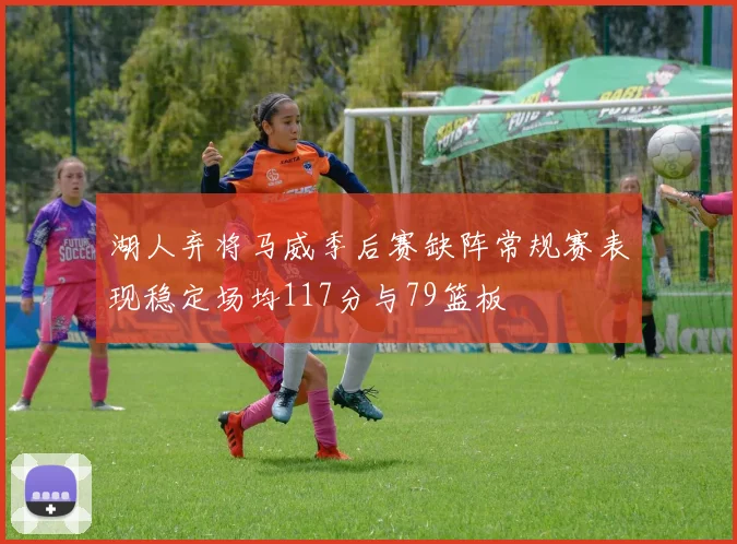 湖人弃将马威季后赛缺阵常规赛表现稳定场均117分与79篮板