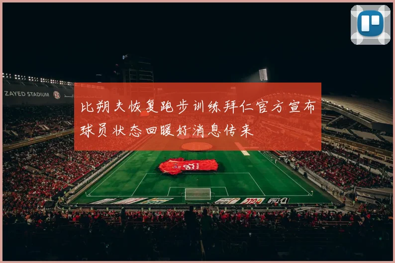 比朔夫恢复跑步训练拜仁官方宣布球员状态回暖好消息传来