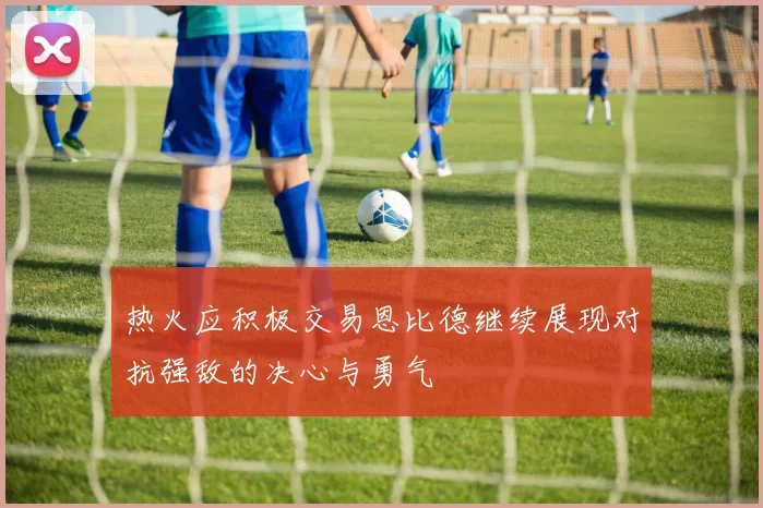 热火应积极交易恩比德继续展现对抗强敌的决心与勇气